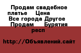 Продам свадебное платье  › Цена ­ 4 000 - Все города Другое » Продам   . Бурятия респ.